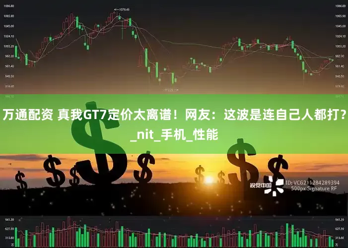 万通配资 真我GT7定价太离谱！网友：这波是连自己人都打？_nit_手机_性能
