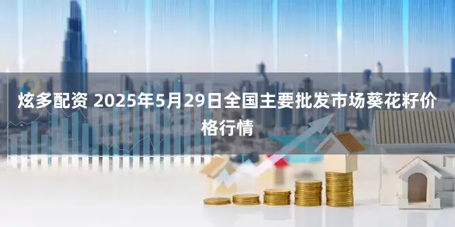 炫多配资 2025年5月29日全国主要批发市场葵花籽价格行情