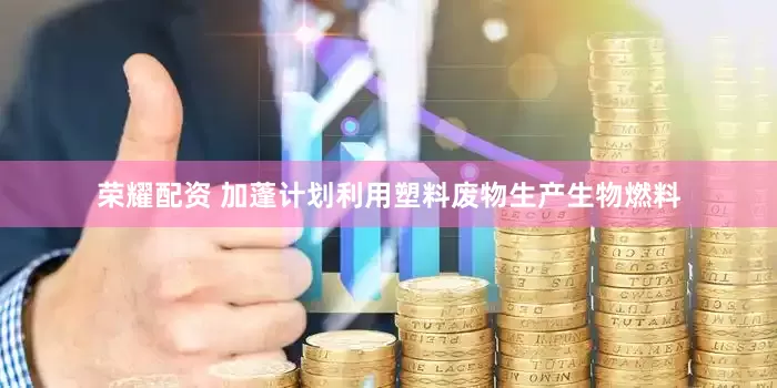 荣耀配资 加蓬计划利用塑料废物生产生物燃料