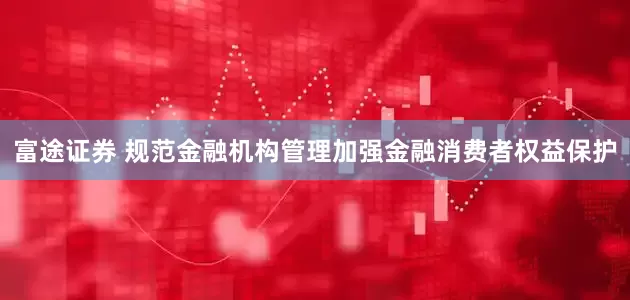富途证券 规范金融机构管理加强金融消费者权益保护