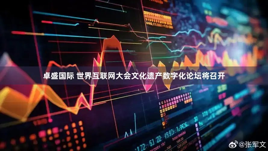 卓盛国际 世界互联网大会文化遗产数字化论坛将召开