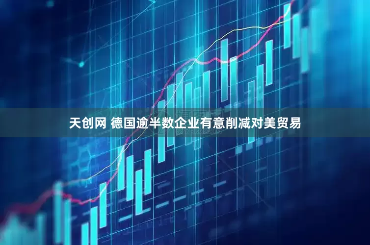 天创网 德国逾半数企业有意削减对美贸易