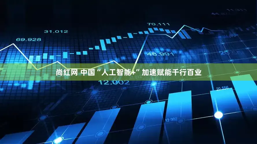 尚红网 中国“人工智能+”加速赋能千行百业