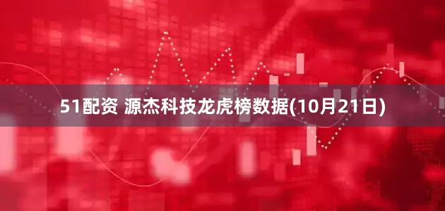 51配资 源杰科技龙虎榜数据(10月21日)