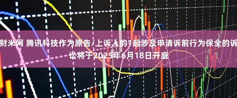 财米网 腾讯科技作为原告/上诉人的1起涉及申请诉前行为保全的诉讼将于2025年6月18日开庭