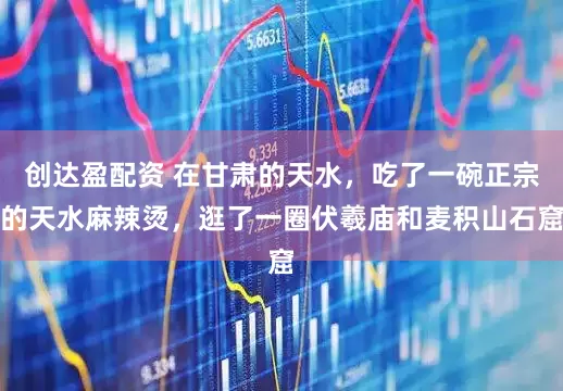 创达盈配资 在甘肃的天水，吃了一碗正宗的天水麻辣烫，逛了一圈伏羲庙和麦积山石窟